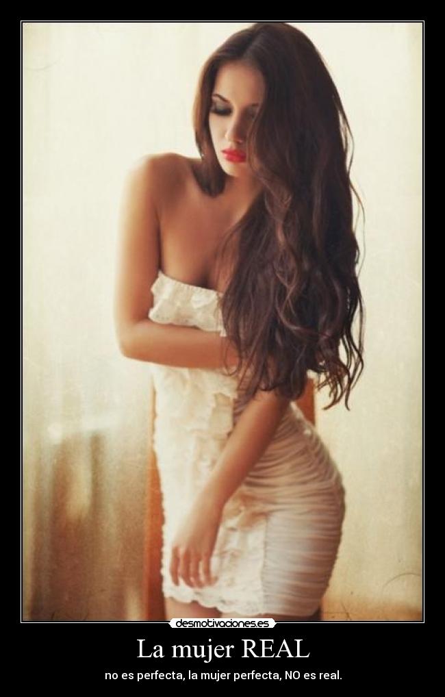 La mujer REAL - no es perfecta, la mujer perfecta, NO es real.
