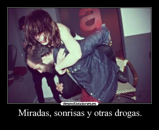 Miradas, sonrisas y otras drogas. - 