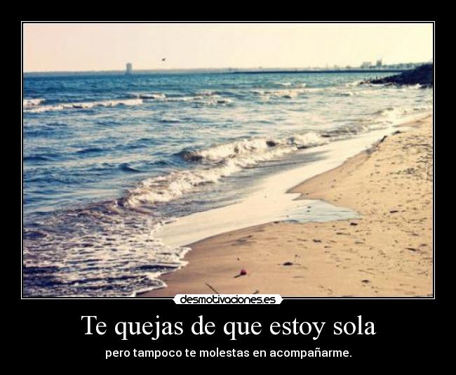 Te quejas de que estoy sola -