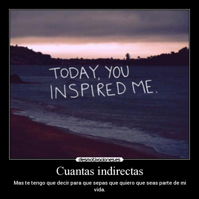 Cuantas indirectas - Mas te tengo que decir para que sepas que quiero que seas parte de mi vida.