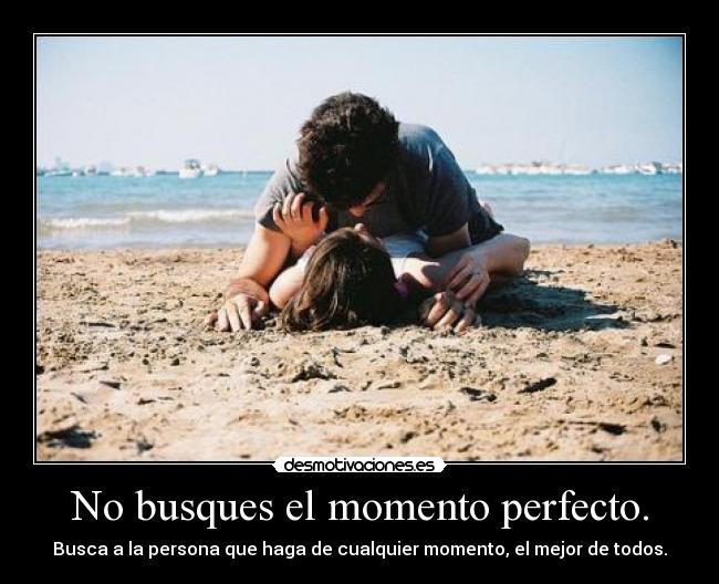 No busques el momento perfecto. - 