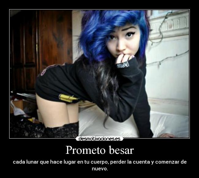 Prometo besar - cada lunar que hace lugar en tu cuerpo, perder la cuenta y comenzar de nuevo.