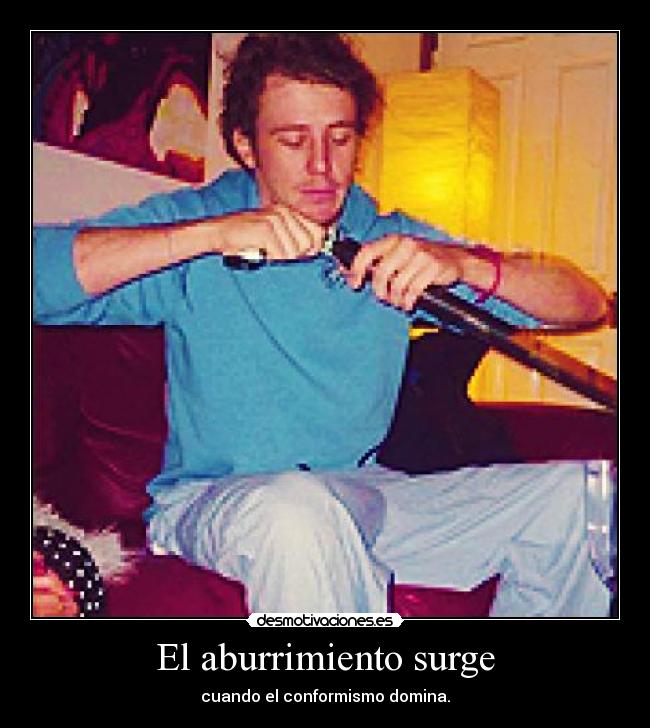 El aburrimiento surge - cuando el conformismo domina.