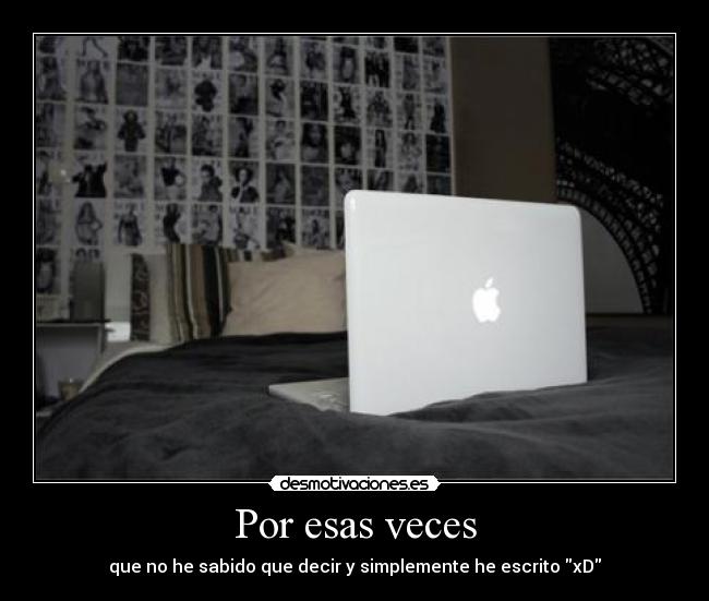 Por esas veces - que no he sabido que decir y simplemente he escrito xD