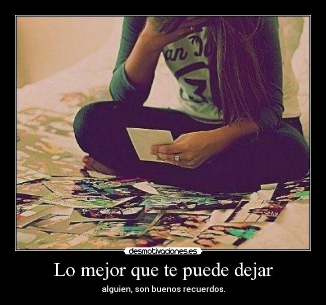 Lo mejor que te puede dejar - alguien, son buenos recuerdos.