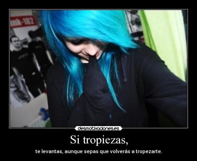 Si tropiezas, - te levantas, aunque sepas que volverás a tropezarte.