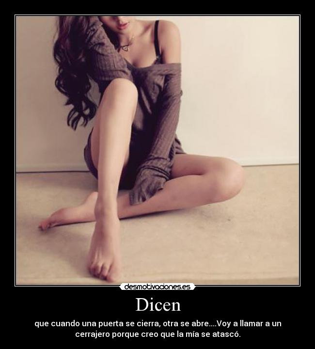 Dicen - que cuando una puerta se cierra, otra se abre....Voy a llamar a un
cerrajero porque creo que la mía se atascó.