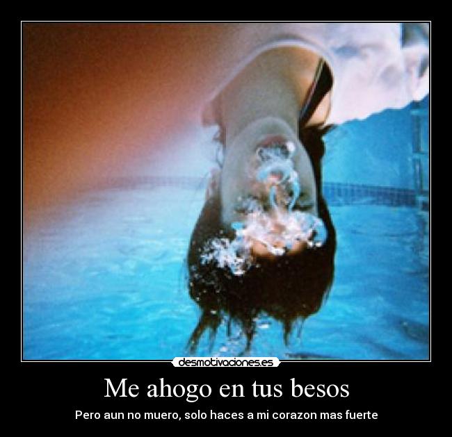 Me ahogo en tus besos - Pero aun no muero, solo haces a mi corazon mas fuerte