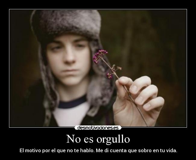 No es orgullo - El motivo por el que no te hablo. Me di cuenta que sobro en tu vida.