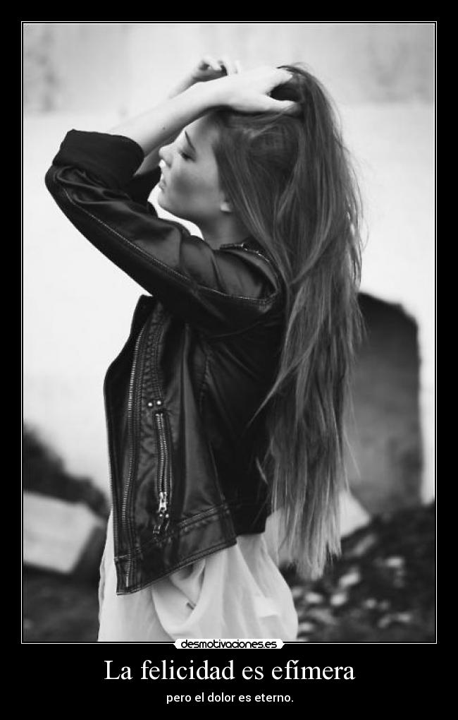 La felicidad es efímera - pero el dolor es eterno.