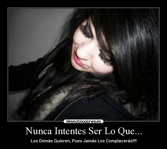 Nunca Intentes Ser Lo Que... - Los Demás Quieren, Pues Jamás Los Complacerás!!!!