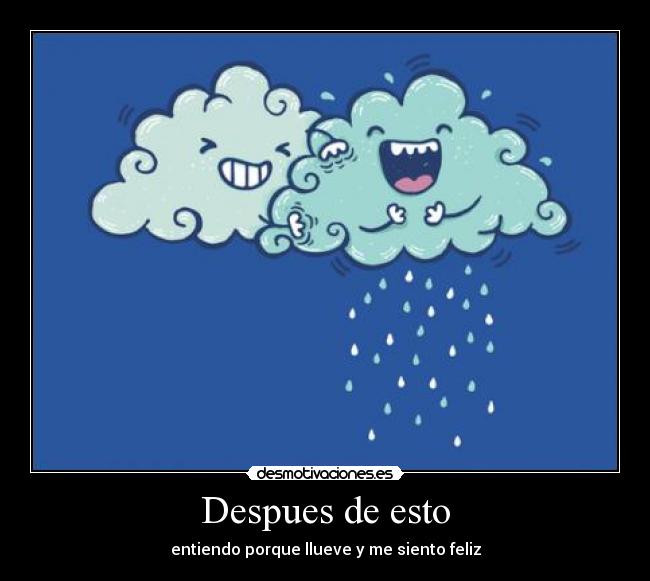Despues de esto - entiendo porque llueve y me siento feliz