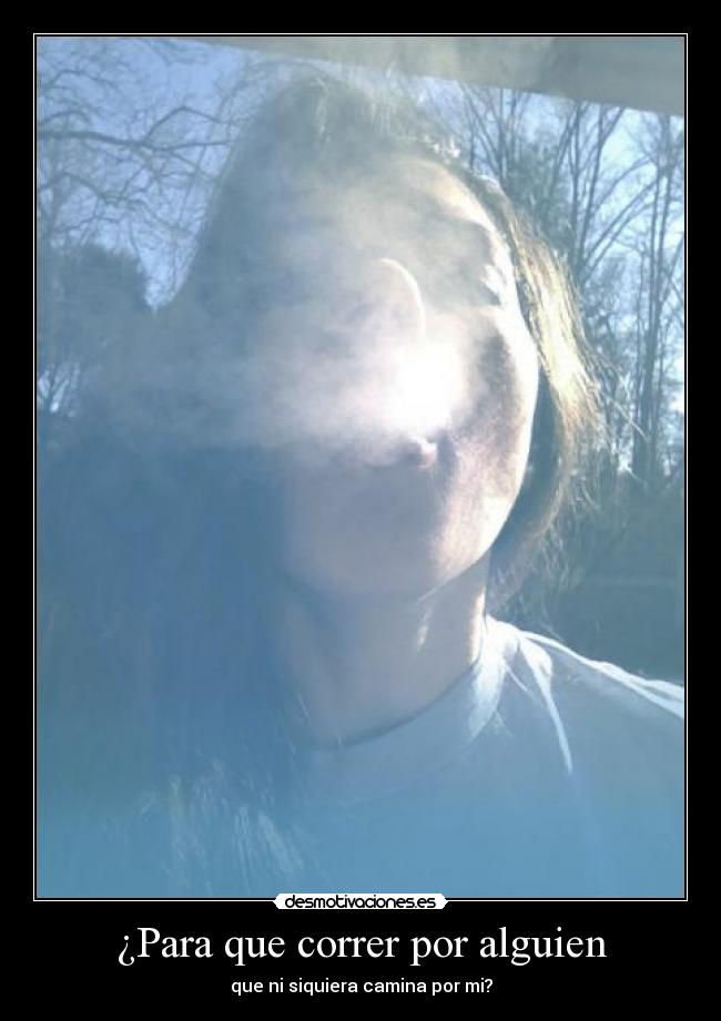¿Para que correr por alguien - que ni siquiera camina por mi?
