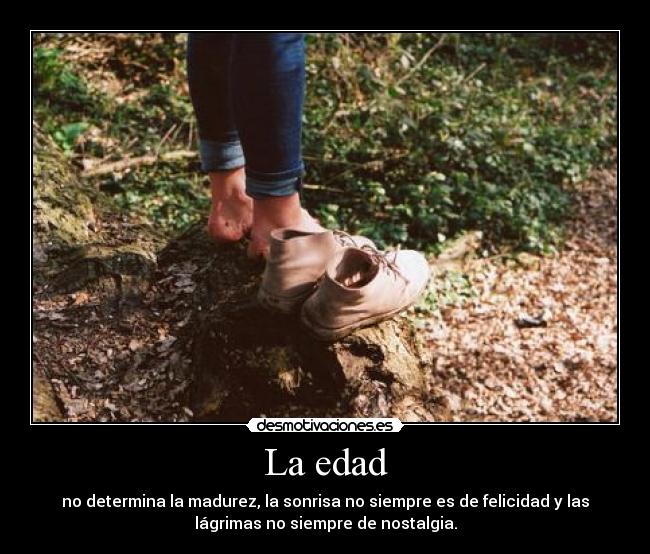 La edad - no determina la madurez, la sonrisa no siempre es de felicidad y las
lágrimas no siempre de nostalgia.