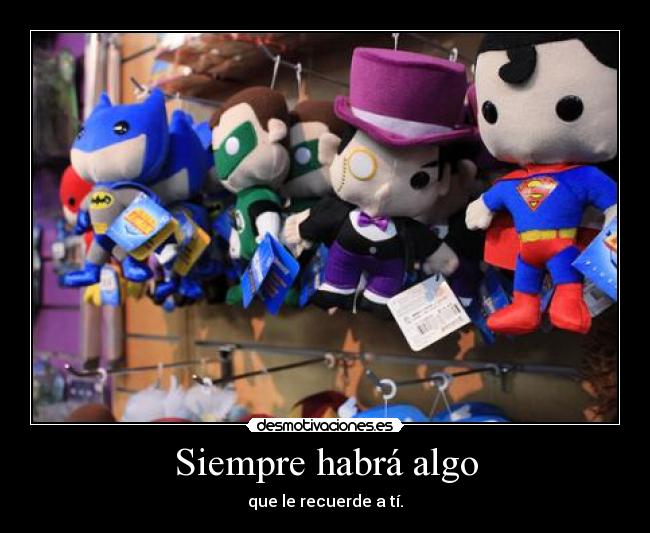Siempre habrá algo - que le recuerde a tí.