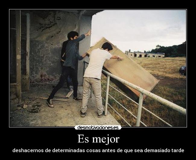 Es mejor - deshacernos de determinadas cosas antes de que sea demasiado tarde