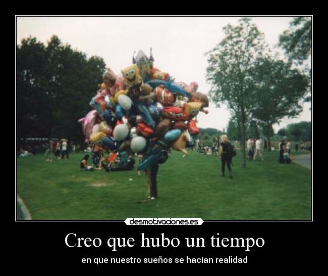 Creo que hubo un tiempo - en que nuestro sueños se hacían realidad