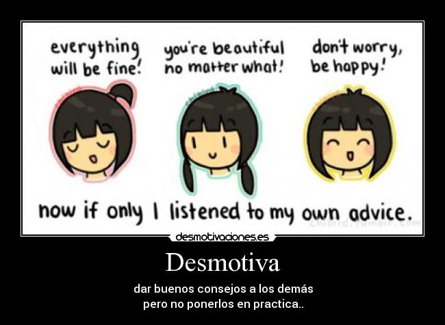 Desmotiva - dar buenos consejos a los demás
pero no ponerlos en practica..