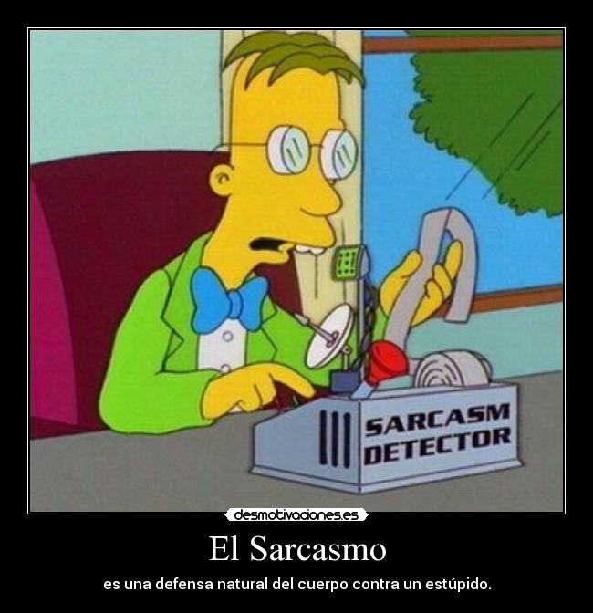 El Sarcasmo - es una defensa natural del cuerpo contra un estúpido.