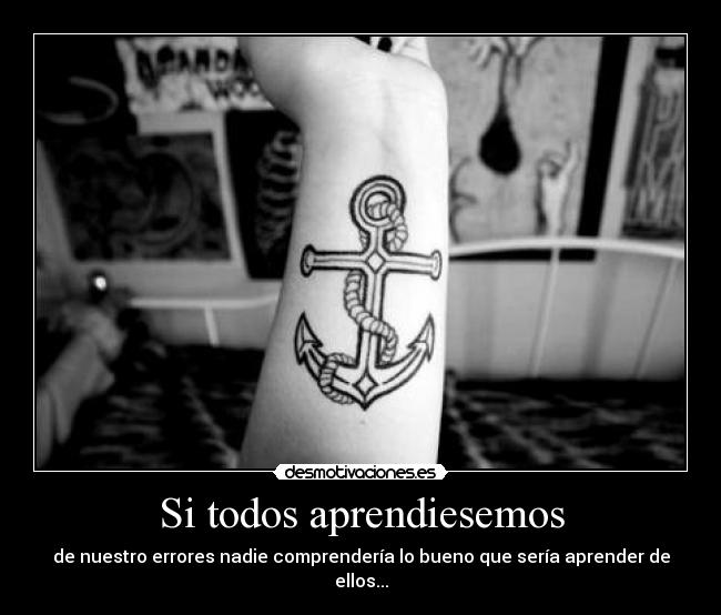Si todos aprendiesemos - de nuestro errores nadie comprendería lo bueno que sería aprender de ellos...