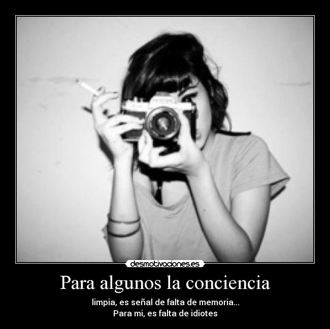Para algunos la conciencia - limpia, es señal de falta de memoria...
Para mi, es falta de idiotes