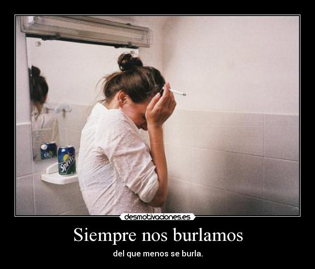 Siempre nos burlamos - del que menos se burla.