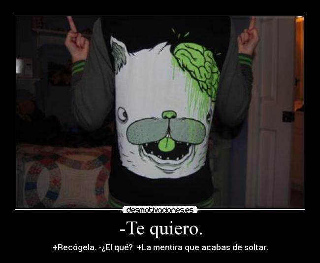 -Te quiero. - +Recógela. -¿El qué?  +La mentira que acabas de soltar.