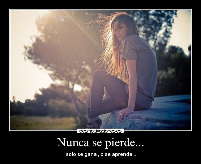 Nunca se pierde... - solo se gana , o se aprende...
