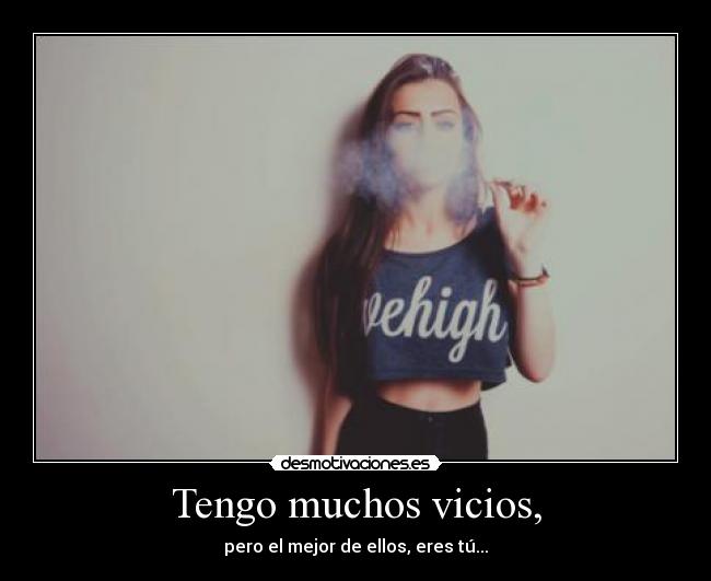 Tengo muchos vicios, -