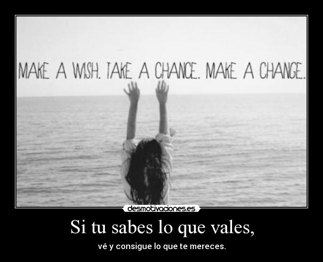 Si tu sabes lo que vales, -