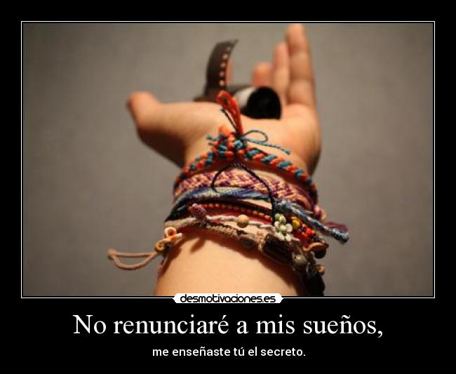 No renunciaré a mis sueños, - me enseñaste tú el secreto.