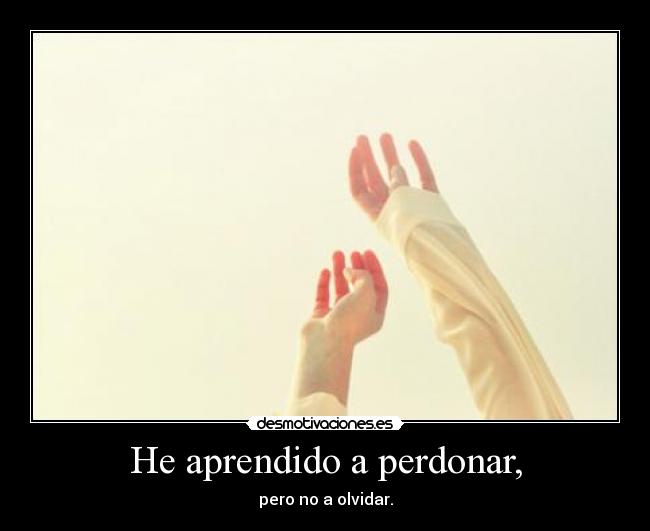 He aprendido a perdonar, - pero no a olvidar.