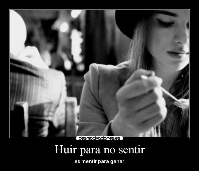 Huir para no sentir - es mentir para ganar.