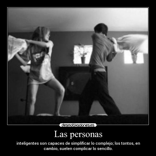 Las personas - inteligentes son capaces de simplificar lo complejo; los tontos, en
cambio, suelen complicar lo sencillo.