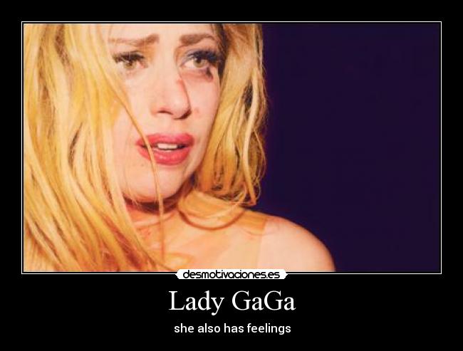 Lady GaGa - she also has feelings