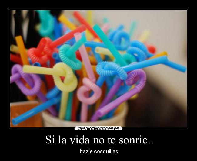 Si la vida no te sonrie.. - hazle cosquillas