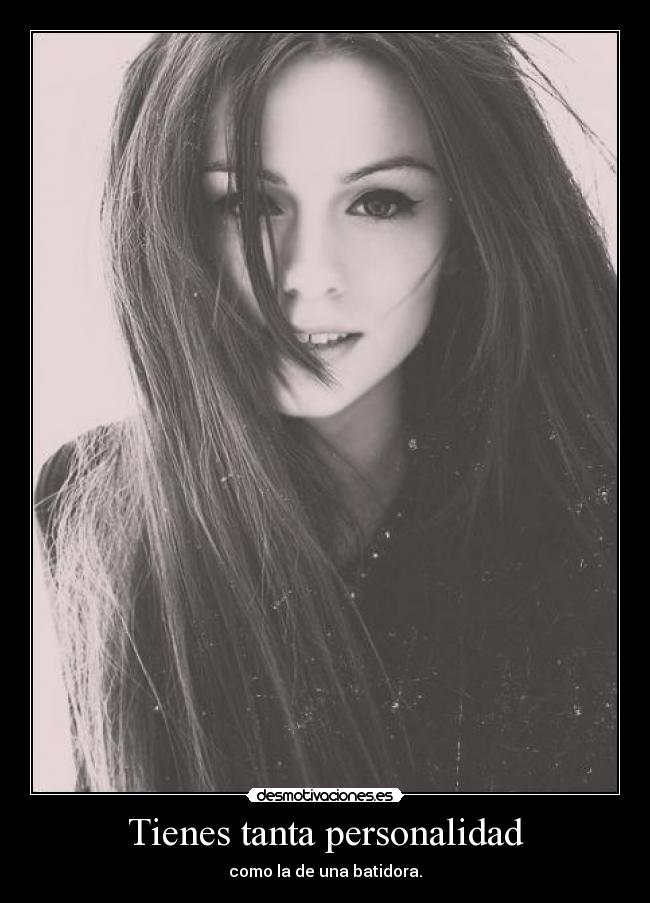 Tienes tanta personalidad - como la de una batidora.