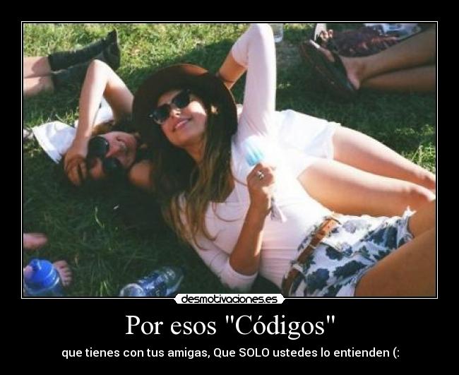 Por esos Códigos - que tienes con tus amigas, Que SOLO ustedes lo entienden (: