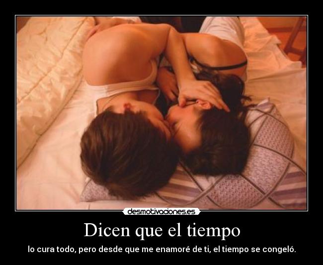 Dicen que el tiempo - lo cura todo, pero desde que me enamoré de ti, el tiempo se congeló.