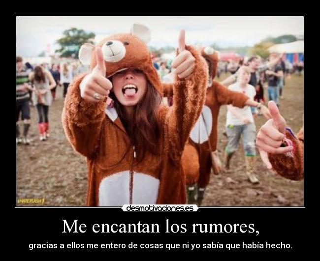 Me encantan los rumores, -