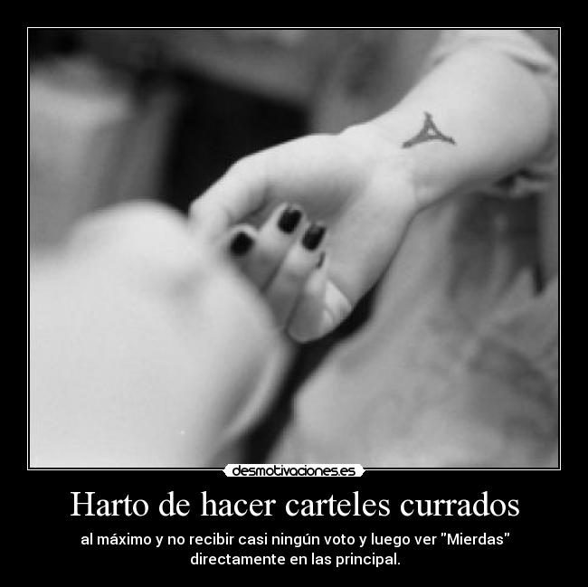 Harto de hacer carteles currados - al máximo y no recibir casi ningún voto y luego ver Mierdas
directamente en las principal.