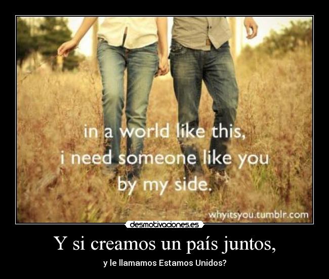 Y si creamos un país juntos, - y le llamamos Estamos Unidos?