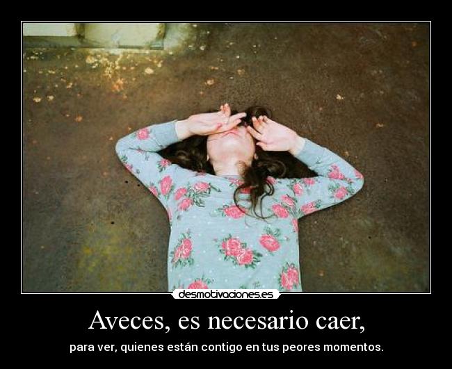 Aveces, es necesario caer, -