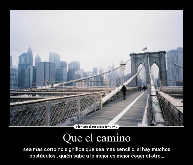 Que el camino - sea mas corto no significa que sea mas sencillo, si hay muchos
obstáculos.. quién sabe a lo mejor es mejor coger el otro...