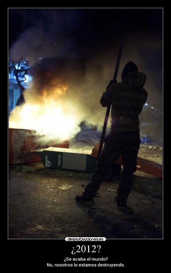 ¿2012? - ¿Se acaba el mundo?
No, nosotros lo estamos destruyendo.