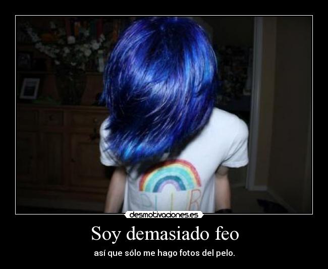 Soy demasiado feo - así que sólo me hago fotos del pelo.