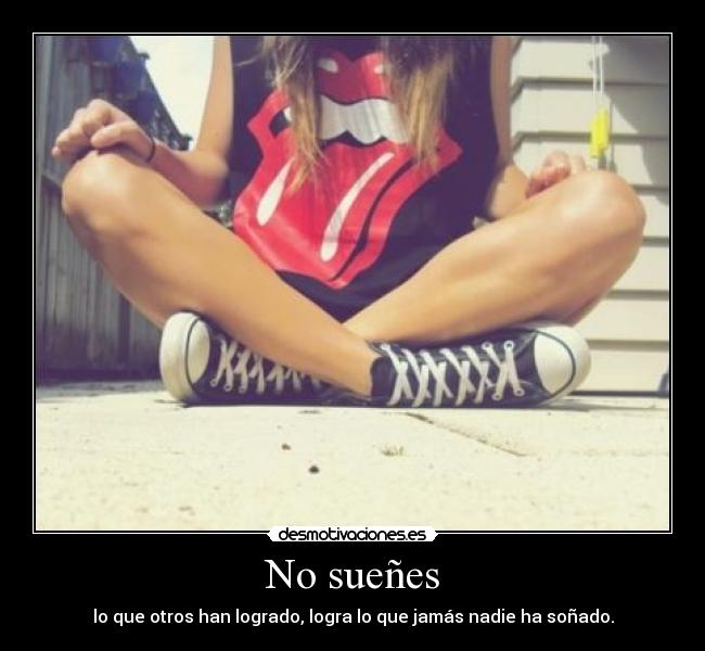 No sueñes - lo que otros han logrado, logra lo que jamás nadie ha soñado.