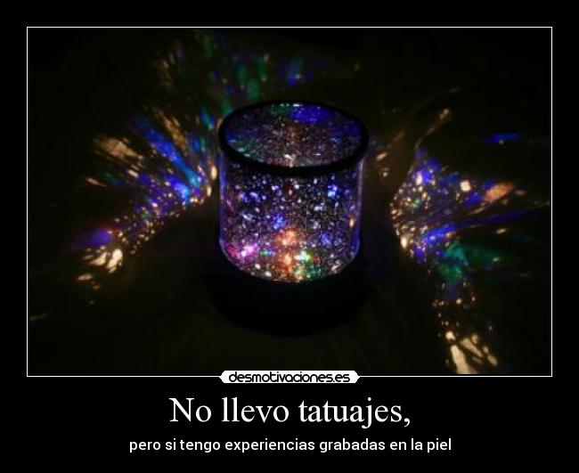 No llevo tatuajes, - pero si tengo experiencias grabadas en la piel