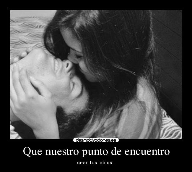 Que nuestro punto de encuentro - sean tus labios...