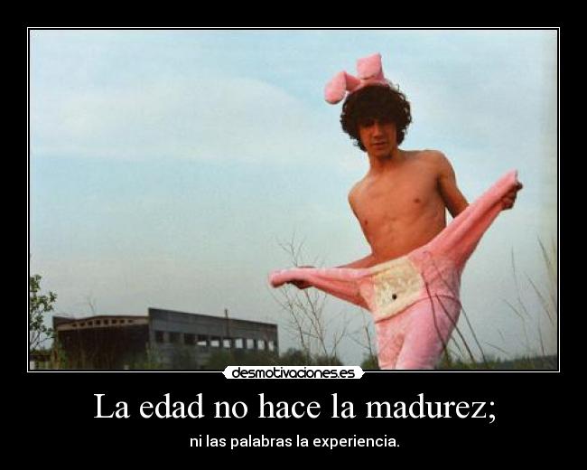 La edad no hace la madurez; - 